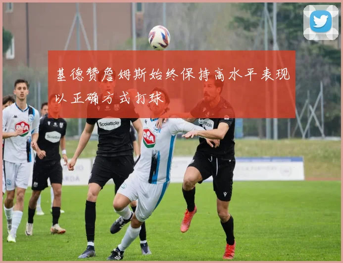 基德赞詹姆斯始终保持高水平表现以正确方式打球