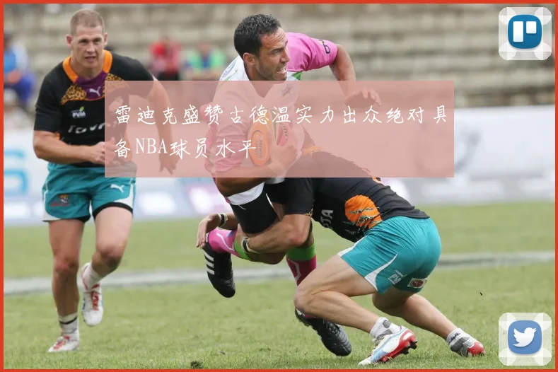 雷迪克盛赞古德温实力出众绝对具备NBA球员水平