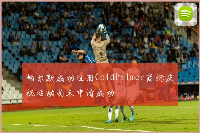 帕尔默成功注册ColdPalmer商标庆祝活动尚未申请成功